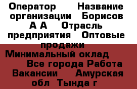 Оператор 1C › Название организации ­ Борисов А.А. › Отрасль предприятия ­ Оптовые продажи › Минимальный оклад ­ 25 000 - Все города Работа » Вакансии   . Амурская обл.,Тында г.